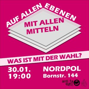 Sharepic für die Veranstaltung des Antifacafe am 30.01.2025. Text: "Auf alle Ebenen Mit allen Mitteln Was ist mit der Wahl? 30.01. 19:00 Nordpol Bornstr. 144" Dazu die Logos von Antifacafe und Nordpol