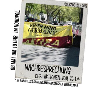 Sharepic mit einem Bild einer Sitzblockade, die ein Transparent mit der Aufschrift "Never mind Germany. Here's the Antifa" halten. Darum ein Rahmen mit dem Text: "Nachbesprechung der Aktionen vom 26.04.* 08. Mai um 19:0 Uhr im Nordpol. *Im Anschluss gemeinsames Antstussen zum 08. Mai"